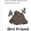 Le me just here wearing a dirt friend