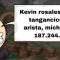 Kevin rosales rodriguez
tangancícuaro de
arista, michoacán ip:
187.244.97.57