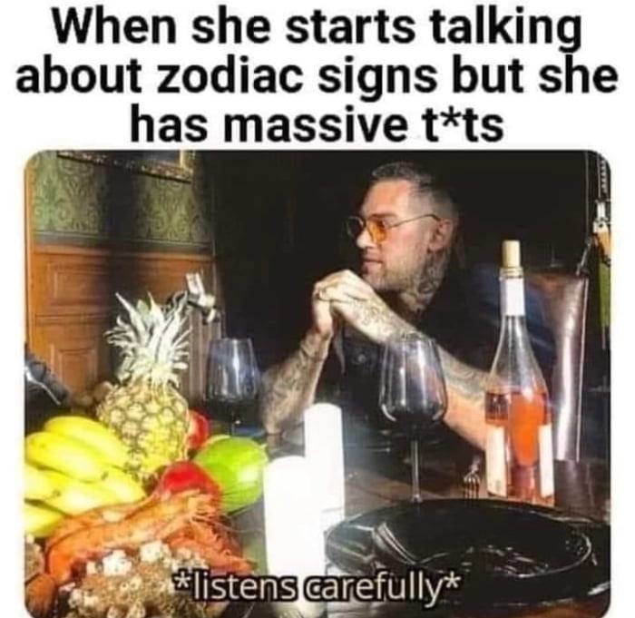 Bro she said zodiac and I stopped listening - meme