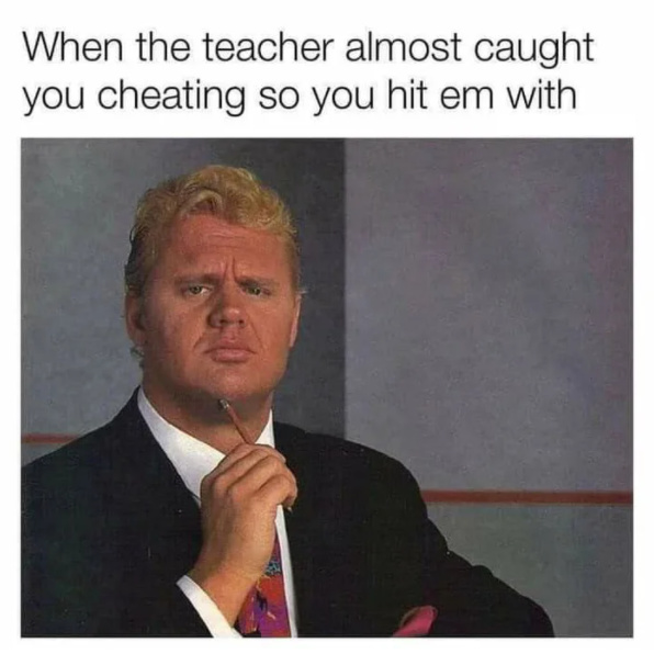 When the teacher almost caught you cheating so you hit em with - meme
