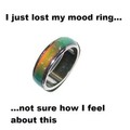 My mood ring is always black, like my soul