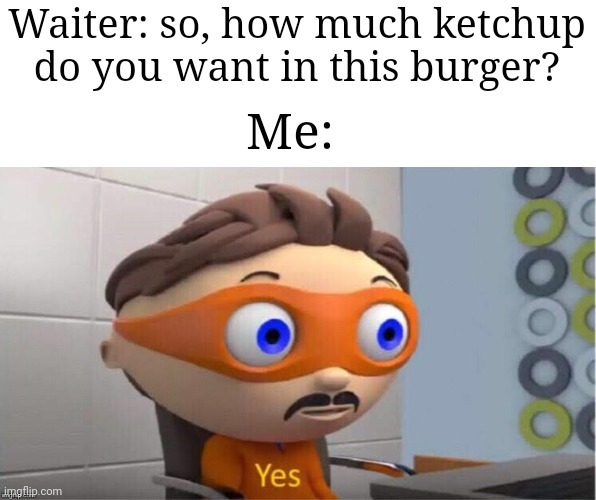 Yes, more ketchup please - meme