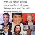 When the nation divided can we at least all agree that a movie with this cast would be amazing