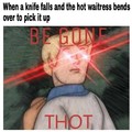 BE GONE, THOT!