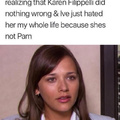 The worst part of growing up was realizing that Karen did nothing wrong and I've just hated her because she is not Pam