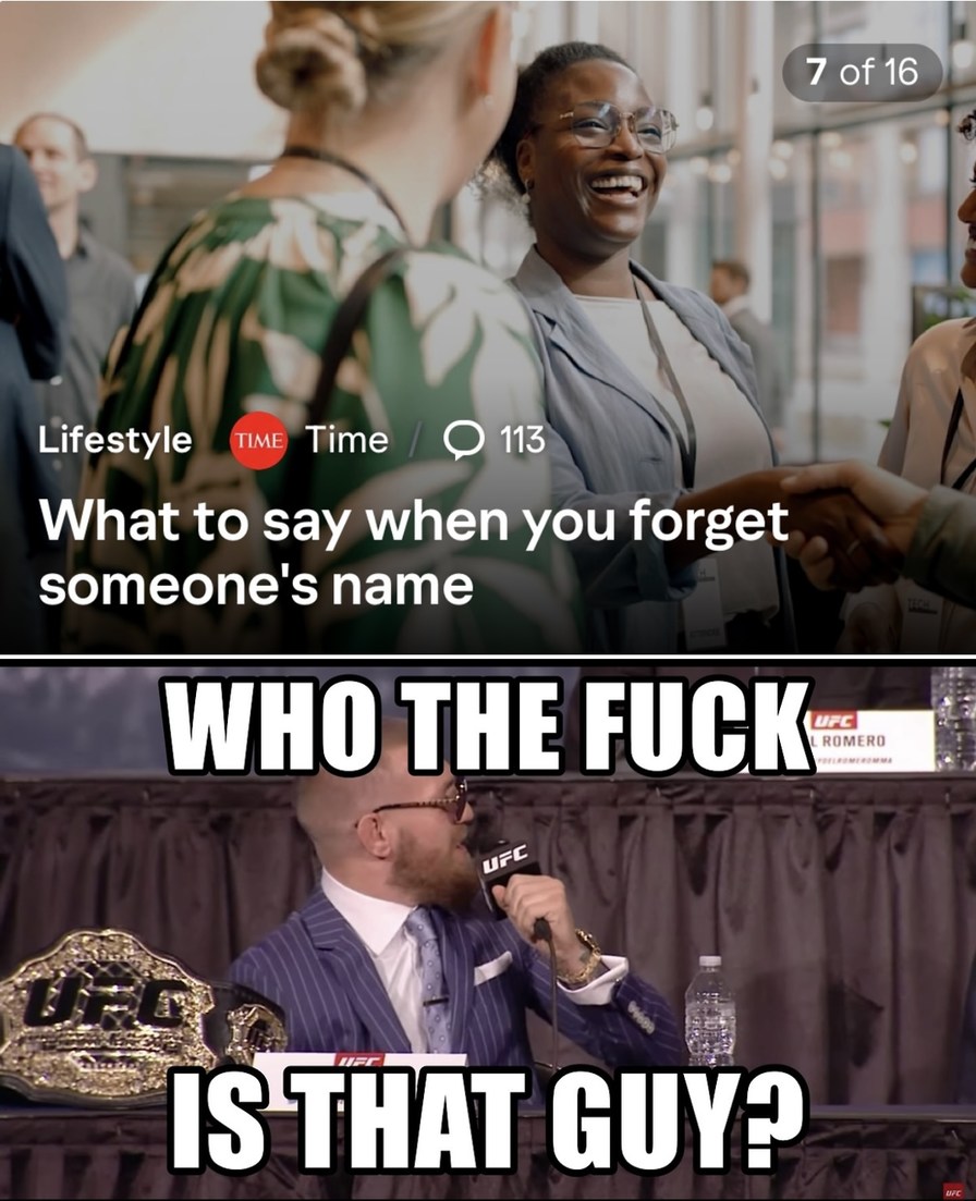 ﻿7 of 16 Lifestyle TIME Time 0 113 What to say when you forget someone’s name WHO THE FUCK ROMERO IS THAT GUY? Uzc