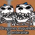 Dragones esqueletos al enterarse: