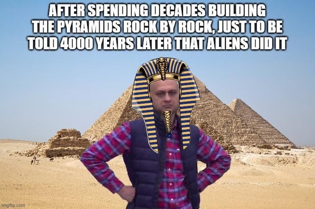 Imagine building pyramids for centuries just to get credit stolen by aliens - meme