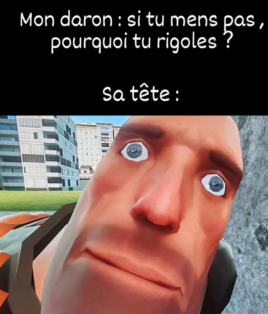 Mon daron : t'as menti ? Moi qui rigole comme un clampin - meme
