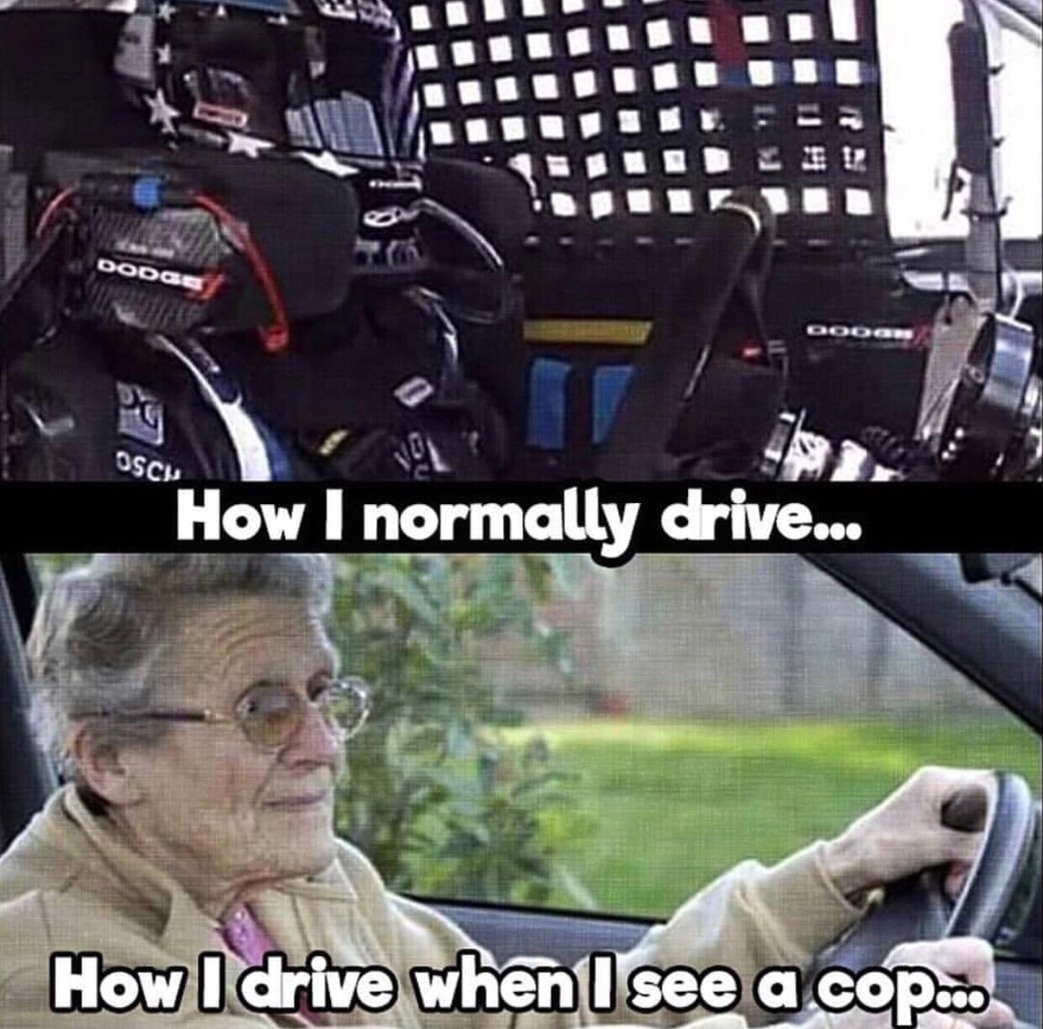 Idc im still speeding a bit when I see a cop and they dont seem to care much - meme