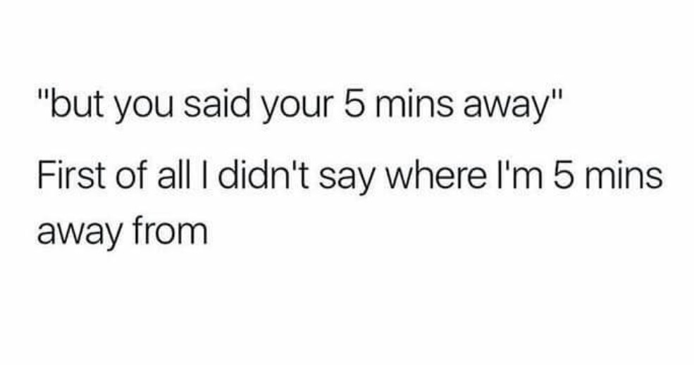You're always 5 mins away from somewhere, right? - meme