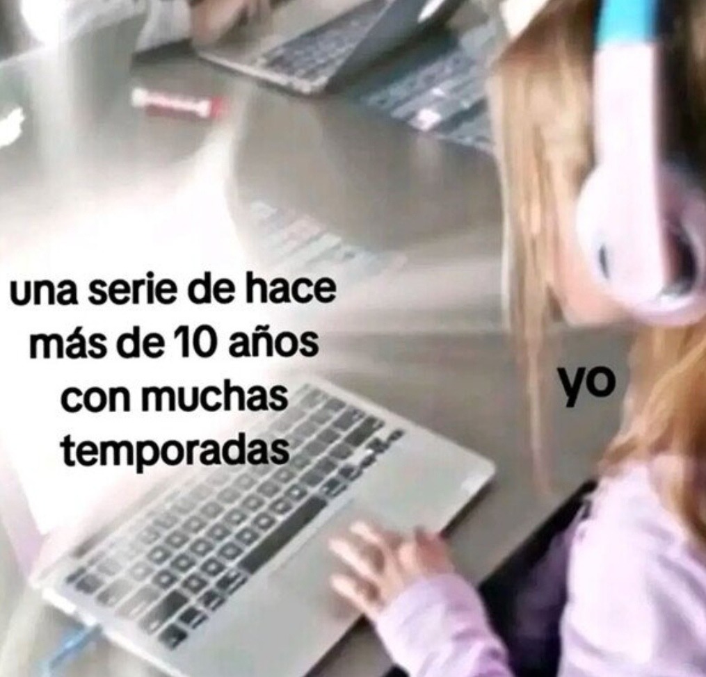 Serie de hace 10 años, 12 temporadas. Yo: challenge accepted - meme