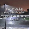 Tu sais qu'il fait froid dehors quand tu vas dehors et qu'il fait froid