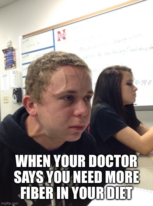 When your doctor says you need more fiber in your diet - meme