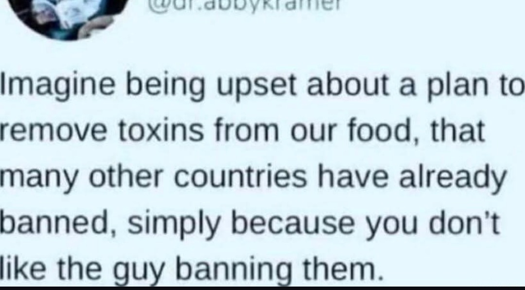 ﻿(u.JuutaOmci Imagine being upset about a to remove toxins from our food, that many other countries have already banned simply because you don’t like the guy banning them plan