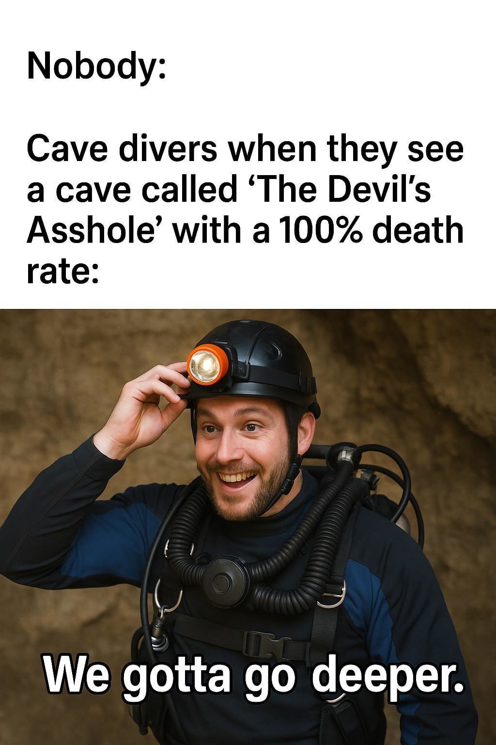 Cave divers be like: sounds deadly, let’s go - meme
