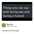 Things you can say both during sex and during a funeral