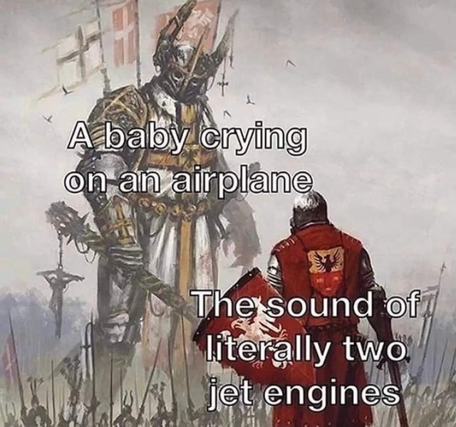 Baby crying on a plane > Sound of two jet engines - meme