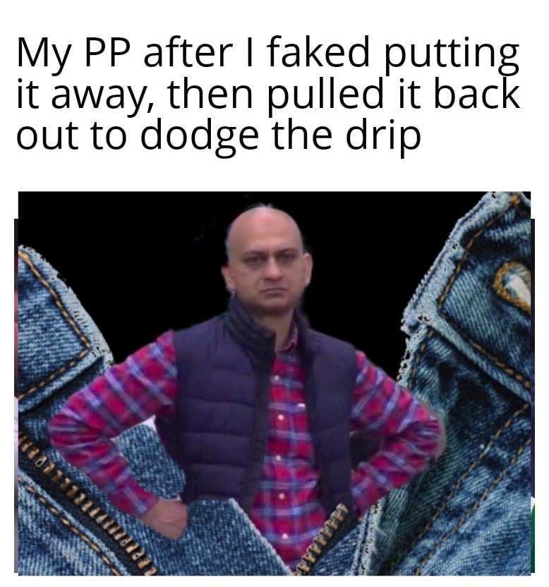My PP dodging the drip like a ninja - meme