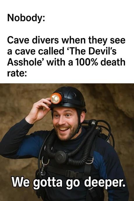 Cave divers be like: it’s called 'The Devil’s Asshole'? Let’s go in! - meme