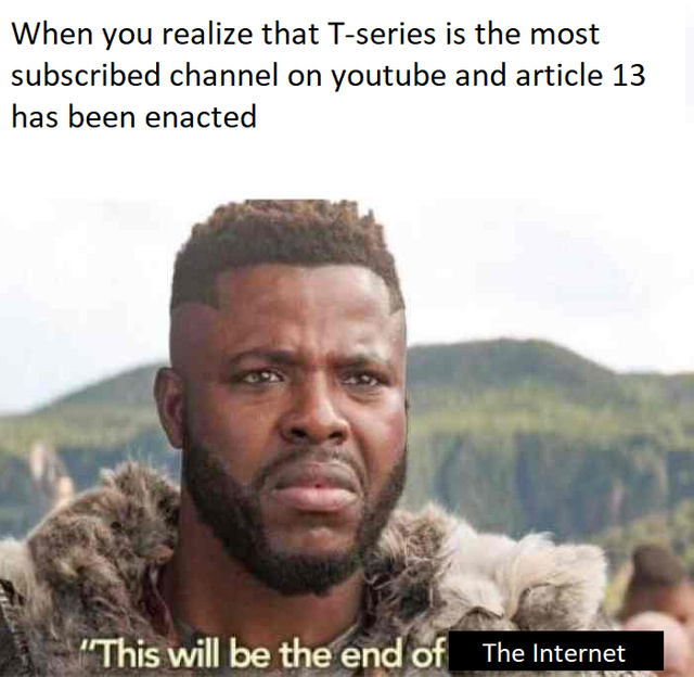 When you realize that T-series is the most subscribed channel on Youtube and Article 14 has been enacted - meme