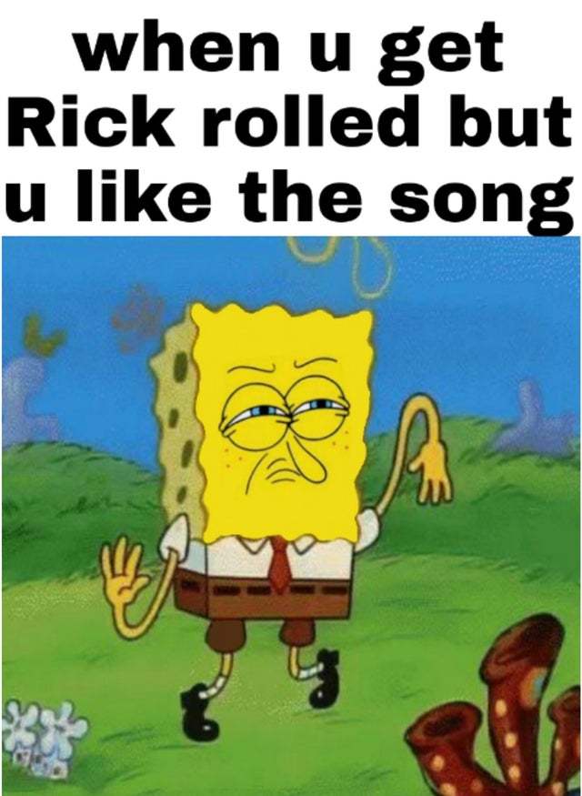 When you get Rick Rolled but you like the song - meme