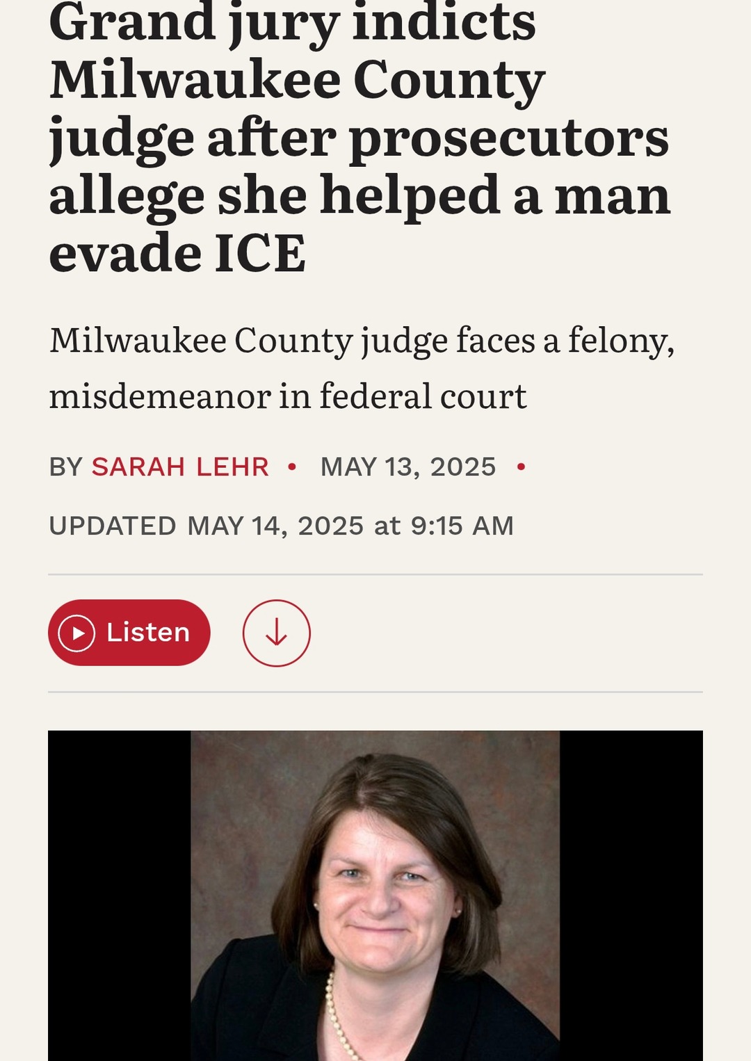 ﻿Grand jury indicts Milwaukee County judge after prosecutors allege she helped a man evade ICE Milwaukee County judge faces a felony, misdemeanor in federal court BY SARAH LEHR MAY 13, 2025 UPDATED MAY 14, 2025 at 9:15 AM Listen