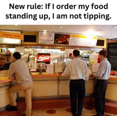 ﻿New rule: If order my food standing up, am not tipping