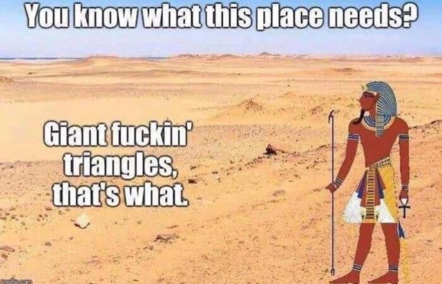 This place needs giant fucking triangles! - meme