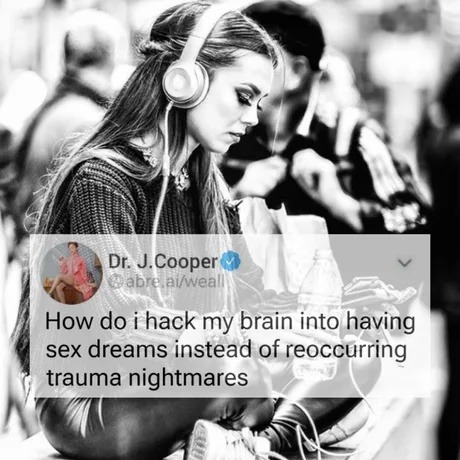 ﻿Dr: J.Cooper (vabre aifweall How do i hack my brain into having sex dreams instead of reoccurring trauma nightmares