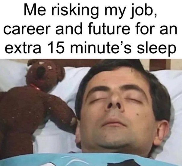 Me risking my career for 15 more minutes of sleep - meme