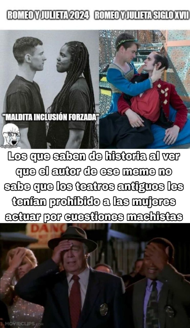 Hay que ser bien ignorante en pensar que en esos tiempos los hombres interpretaban personajes femeninos porque les tenían prohibido a las mujeres actuar con los tiempos actuales donde fuerzan en ser "inclusivos" - meme