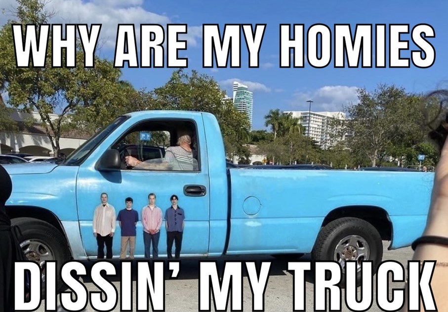 why are my homies dissing my truck - meme