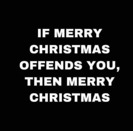 If Merry Christmas offends you, then Merry Christmas - meme