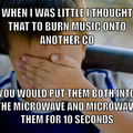 I never ruined any CDs though. I was too short to reach the microwave