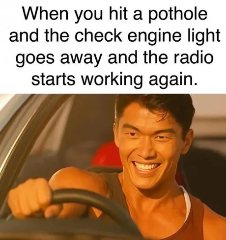 Hit a pothole and suddenly the car fixed itself - meme