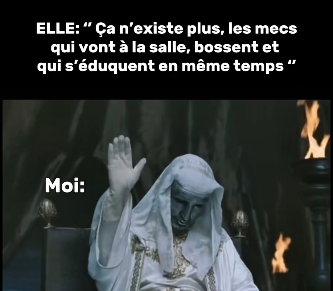 Elle : les vrais hommes ça n'existe plus / Moi : qui qui - meme