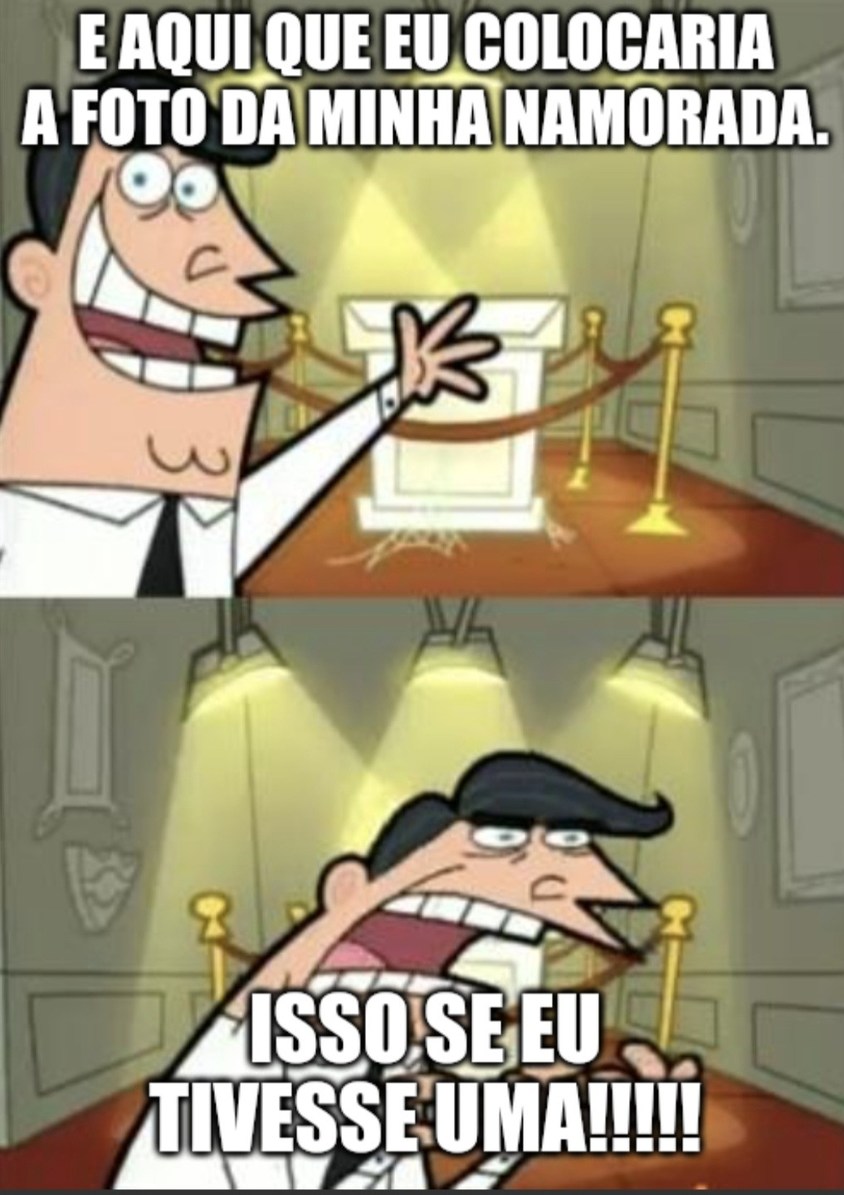Isso se eu tive uma!!! - meme