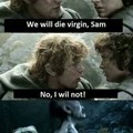 Nós morreremos virgem, Sam.  Não, eu não vou. EU NÃO VOU!!!