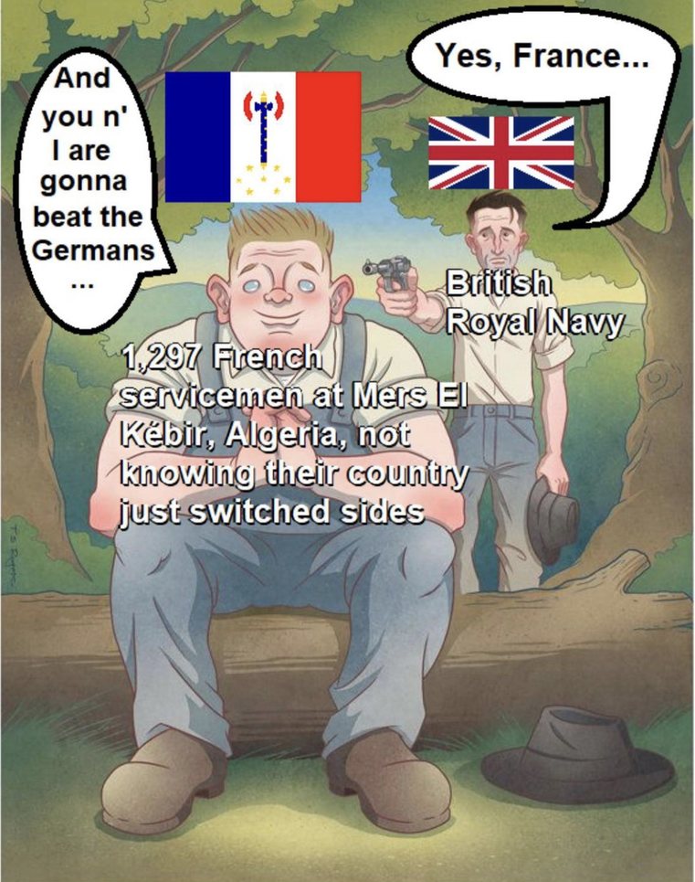 after the fall of France Britain was worried about how German would use Frances fleet. this lead to a surprise attack on Frances sailors not englands finest hour. but a nesasary one - meme