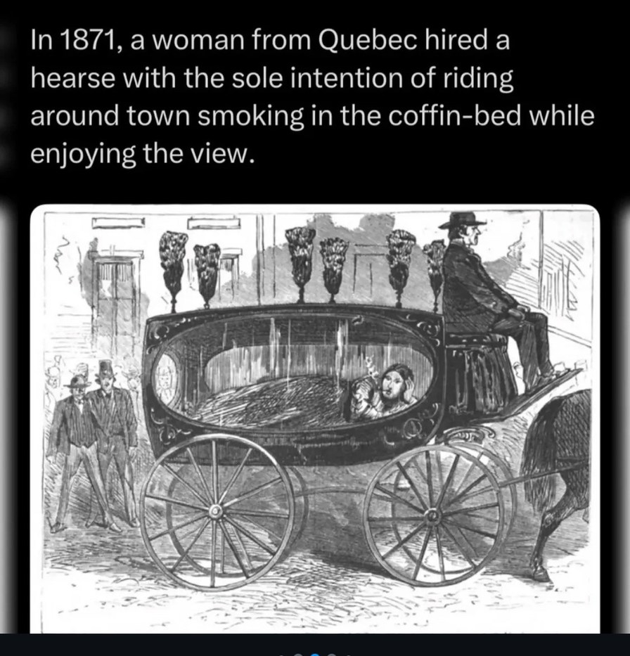 ﻿In 1871,a woman from Quebec hired a hearse with the sole intention of riding around town smoking in the coffin-bed while enjoying the view.