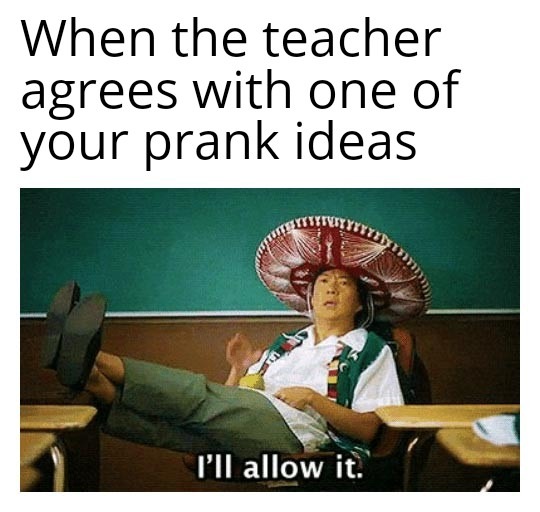 When the teacher agrees with one of your prank ideas - meme