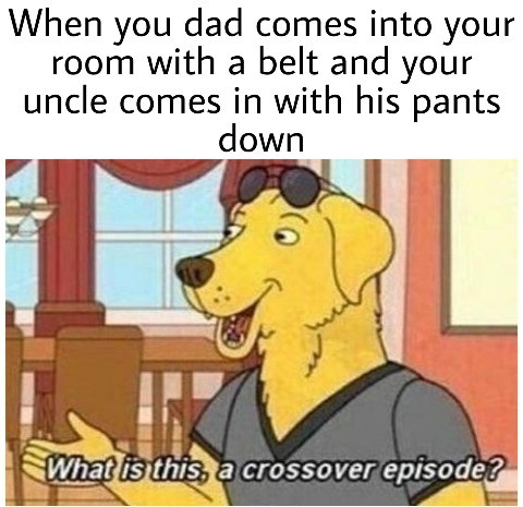 Quand ton père arrive dans ta chambre avec sa ceinture et ton oncle avec son pantalon baissé - meme