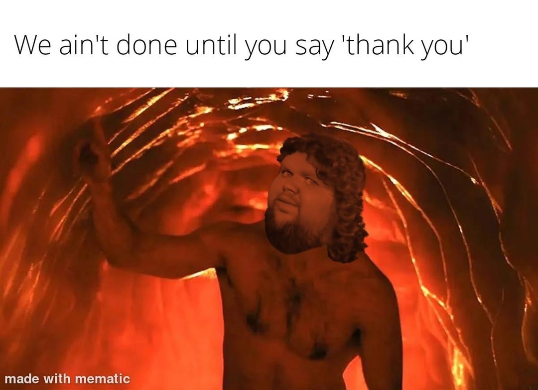 We’re not done here until you say thank you - meme