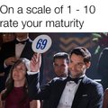 On a scale of 1 to 10 rate your maturity