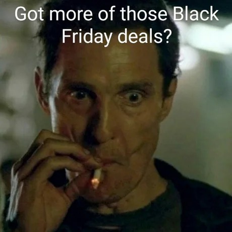 Got more of those Black Friday deals? - meme