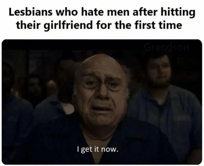 Most any of the lesbians I've ever known have endured more physical violence from other women than men. I'm not trying to absolve men from abuse, but female on female abuse finds a way. - meme
