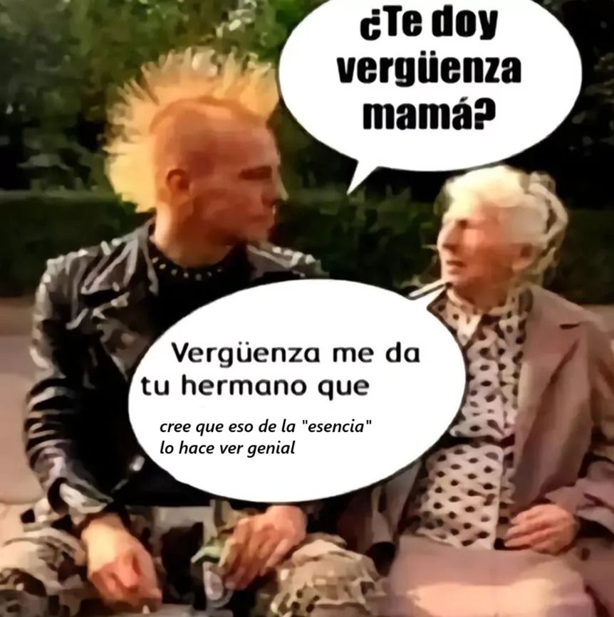 eso de la "esencia" solo se popularizo por tablos, ademas eso solo te hace quedar en ridiculo en vez de hacerte genial - meme