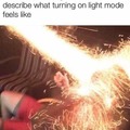 How people using dark mode describe what turning on light mode feels like