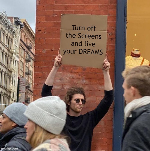 Turn Off The Screens & Live Your Dreams - meme